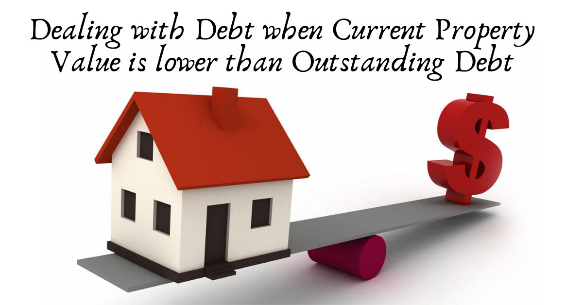 Dealing with Debt when Current Property Value is lower than Outstanding Debt