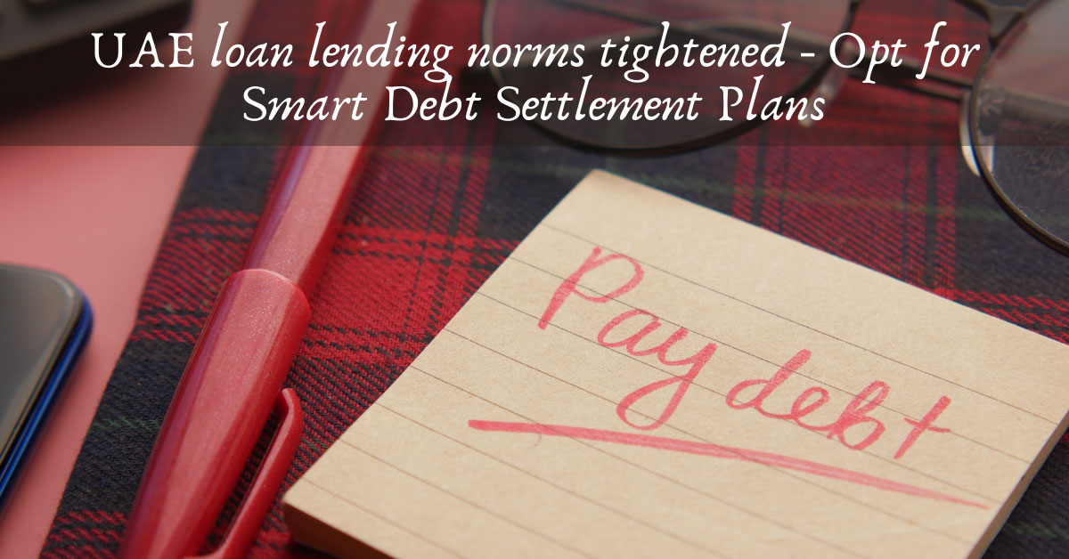UAE loan lending norms tightened- Opt for Smart Debt Settlement Plans