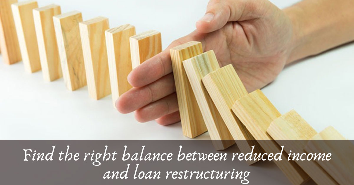 Find the right balance between Reduced Income and Loan Restructuring